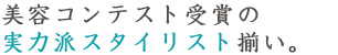 美容コンテスト受賞の実力派スタイリスト揃い。