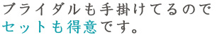 ブライダルも手懸けているのでセットも得意です。